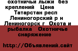 охотничьи лыжи  без креплений › Цена ­ 500 - Татарстан респ., Лениногорский р-н, Лениногорск г. Охота и рыбалка » Охотничье снаряжение   